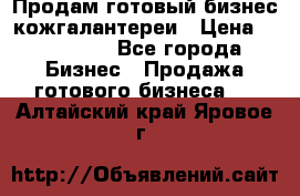 Продам готовый бизнес кожгалантереи › Цена ­ 250 000 - Все города Бизнес » Продажа готового бизнеса   . Алтайский край,Яровое г.